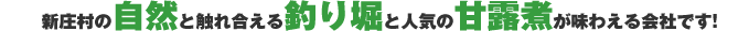 新庄村の自然と触れ合える釣り堀と人気の甘露煮が味わえる会社です!